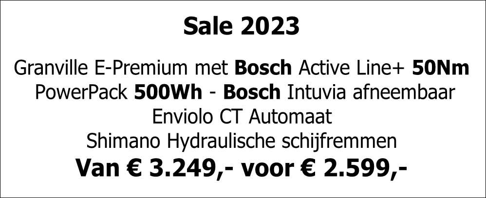 Sale 2023

Granville E-Premium met Bosch Active Line+ 50Nm
 PowerPack 500Wh - Bosch Intuvia afneembaar 
Enviolo CT Automaat
Shimano Hydraulische schijfremmen
Van € 3.249,- voor € 2.599,-